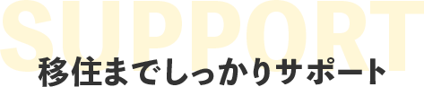  移住までしっかりサポート